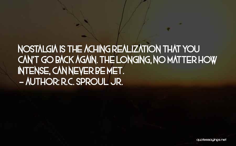 R.C. Sproul Jr. Quotes: Nostalgia Is The Aching Realization That You Can't Go Back Again. The Longing, No Matter How Intense, Can Never Be