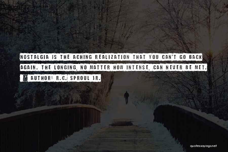 R.C. Sproul Jr. Quotes: Nostalgia Is The Aching Realization That You Can't Go Back Again. The Longing, No Matter How Intense, Can Never Be