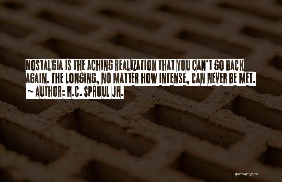 R.C. Sproul Jr. Quotes: Nostalgia Is The Aching Realization That You Can't Go Back Again. The Longing, No Matter How Intense, Can Never Be