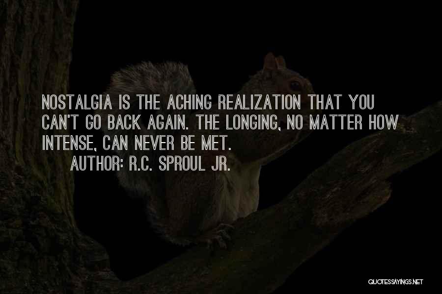 R.C. Sproul Jr. Quotes: Nostalgia Is The Aching Realization That You Can't Go Back Again. The Longing, No Matter How Intense, Can Never Be