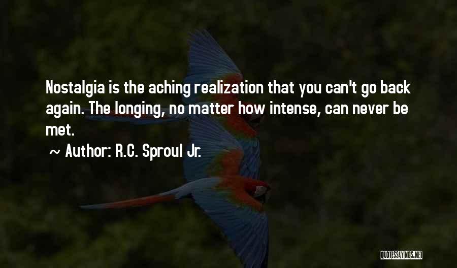 R.C. Sproul Jr. Quotes: Nostalgia Is The Aching Realization That You Can't Go Back Again. The Longing, No Matter How Intense, Can Never Be