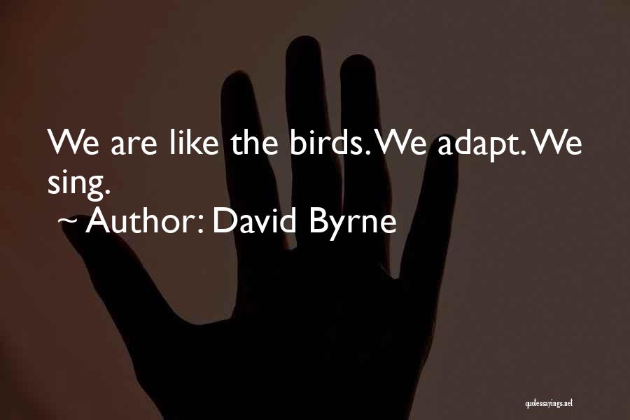 David Byrne Quotes: We Are Like The Birds. We Adapt. We Sing.