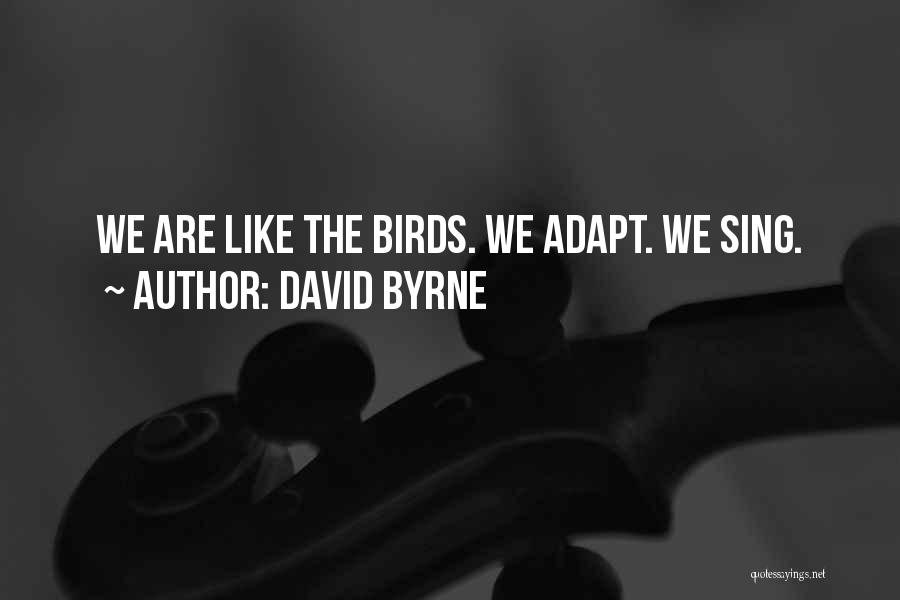 David Byrne Quotes: We Are Like The Birds. We Adapt. We Sing.