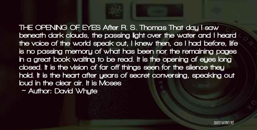 David Whyte Quotes: The Opening Of Eyes After R. S. Thomas That Day I Saw Beneath Dark Clouds, The Passing Light Over The