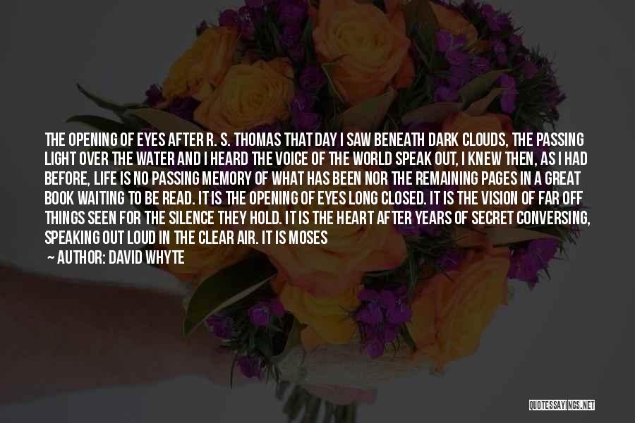 David Whyte Quotes: The Opening Of Eyes After R. S. Thomas That Day I Saw Beneath Dark Clouds, The Passing Light Over The