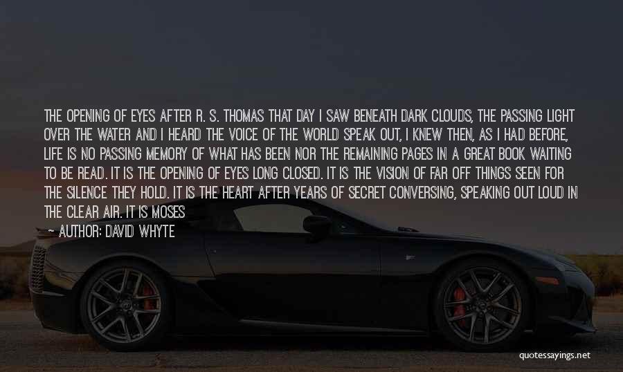 David Whyte Quotes: The Opening Of Eyes After R. S. Thomas That Day I Saw Beneath Dark Clouds, The Passing Light Over The