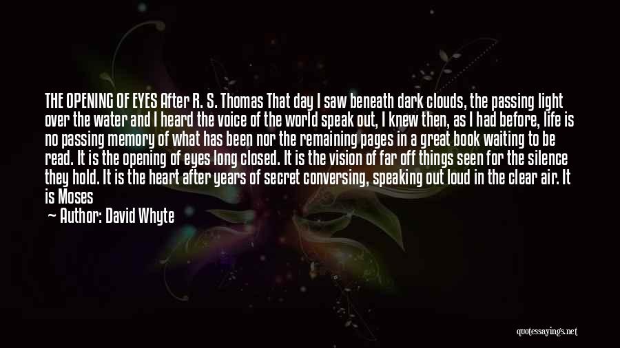 David Whyte Quotes: The Opening Of Eyes After R. S. Thomas That Day I Saw Beneath Dark Clouds, The Passing Light Over The