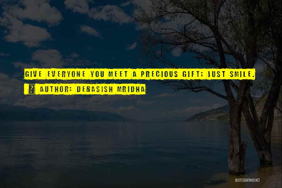 Debasish Mridha Quotes: Give Everyone You Meet A Precious Gift; Just Smile.