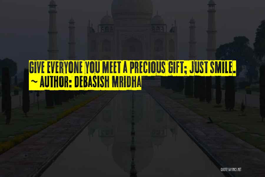 Debasish Mridha Quotes: Give Everyone You Meet A Precious Gift; Just Smile.