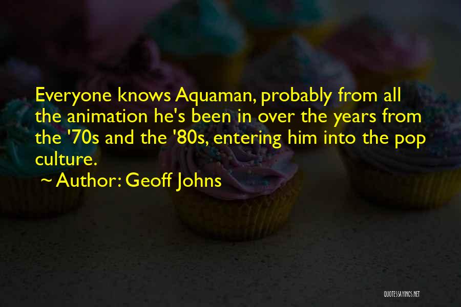 Geoff Johns Quotes: Everyone Knows Aquaman, Probably From All The Animation He's Been In Over The Years From The '70s And The '80s,