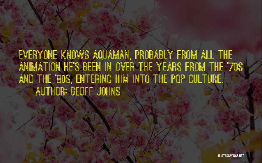 Geoff Johns Quotes: Everyone Knows Aquaman, Probably From All The Animation He's Been In Over The Years From The '70s And The '80s,