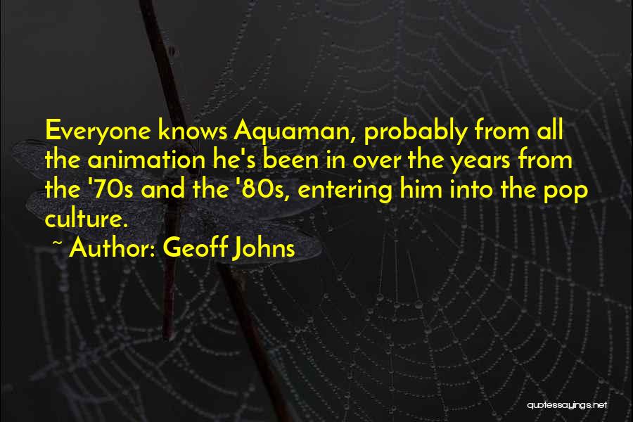 Geoff Johns Quotes: Everyone Knows Aquaman, Probably From All The Animation He's Been In Over The Years From The '70s And The '80s,
