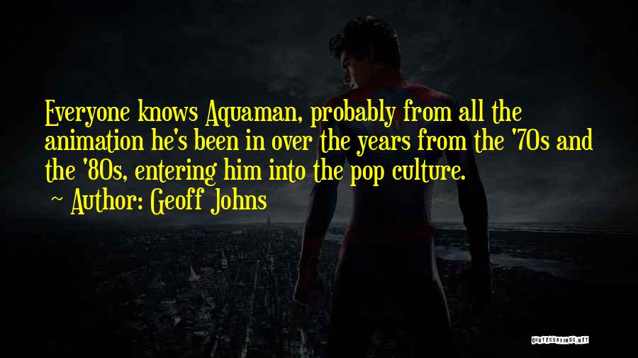 Geoff Johns Quotes: Everyone Knows Aquaman, Probably From All The Animation He's Been In Over The Years From The '70s And The '80s,