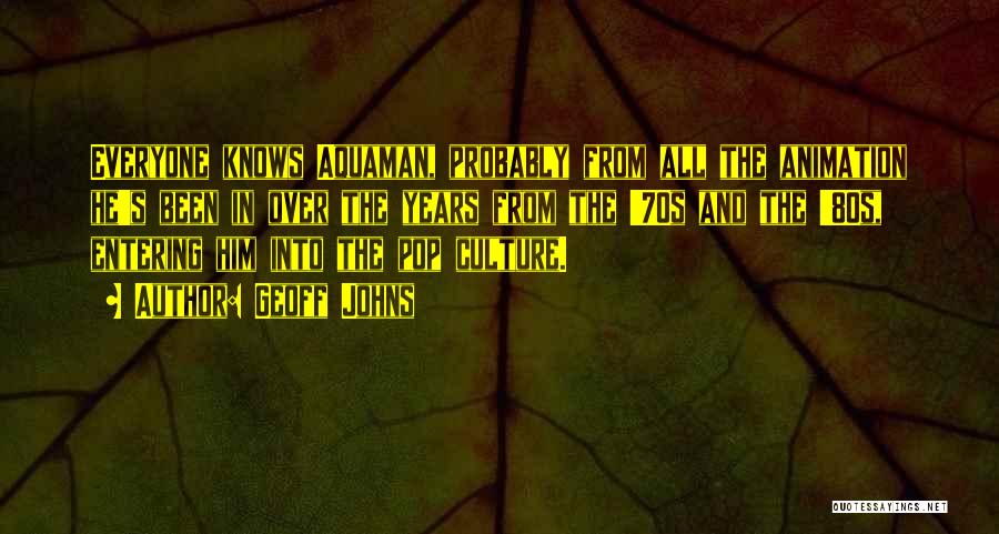 Geoff Johns Quotes: Everyone Knows Aquaman, Probably From All The Animation He's Been In Over The Years From The '70s And The '80s,