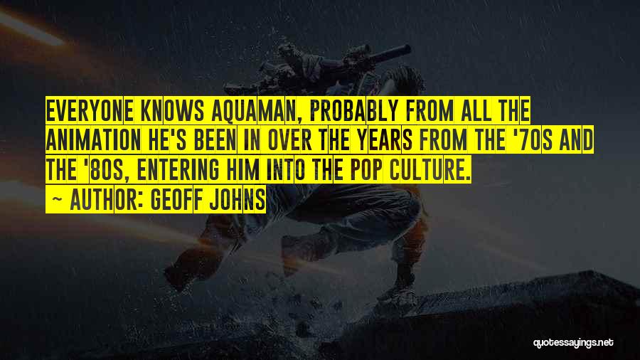 Geoff Johns Quotes: Everyone Knows Aquaman, Probably From All The Animation He's Been In Over The Years From The '70s And The '80s,