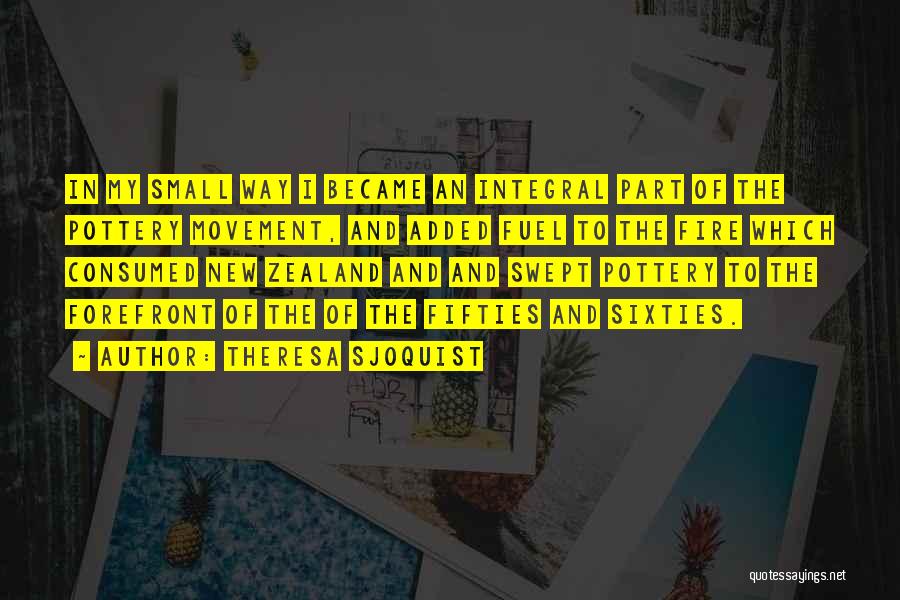 Theresa Sjoquist Quotes: In My Small Way I Became An Integral Part Of The Pottery Movement, And Added Fuel To The Fire Which