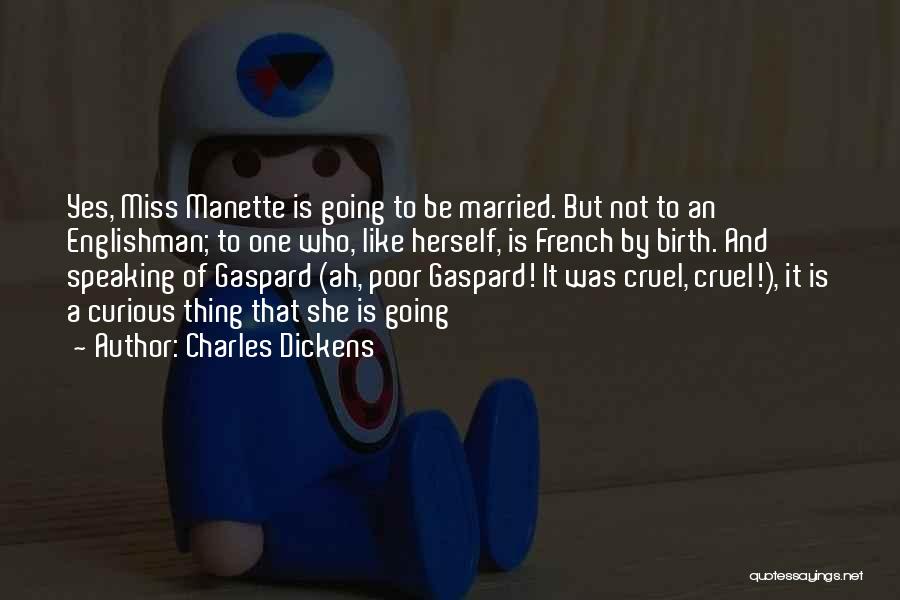 Charles Dickens Quotes: Yes, Miss Manette Is Going To Be Married. But Not To An Englishman; To One Who, Like Herself, Is French