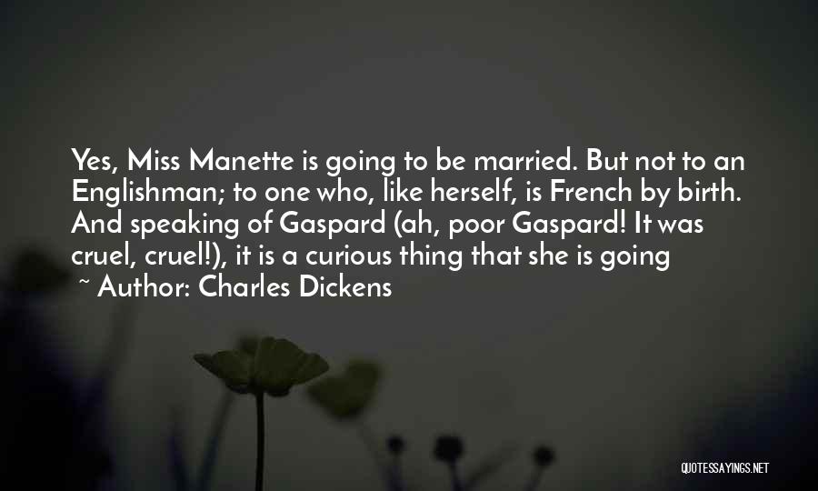 Charles Dickens Quotes: Yes, Miss Manette Is Going To Be Married. But Not To An Englishman; To One Who, Like Herself, Is French