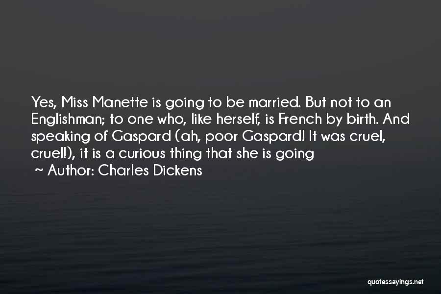 Charles Dickens Quotes: Yes, Miss Manette Is Going To Be Married. But Not To An Englishman; To One Who, Like Herself, Is French