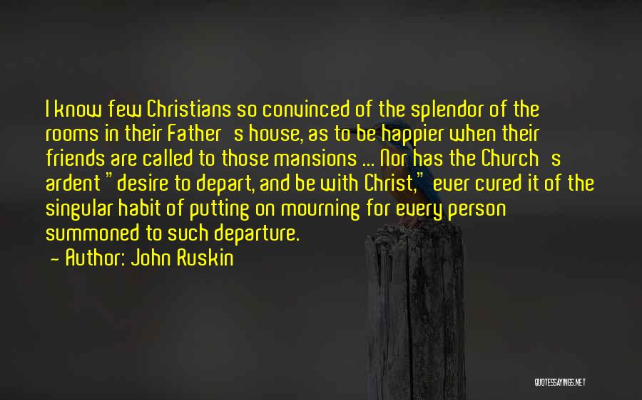 John Ruskin Quotes: I Know Few Christians So Convinced Of The Splendor Of The Rooms In Their Father's House, As To Be Happier