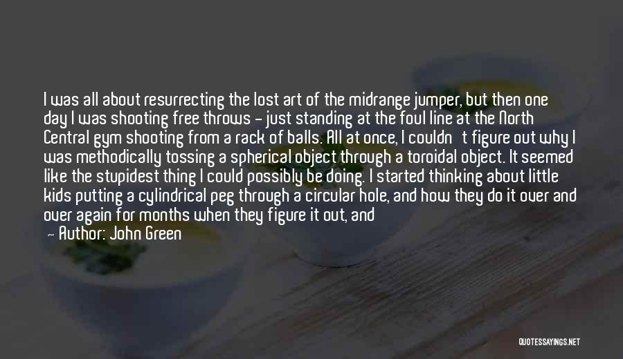 John Green Quotes: I Was All About Resurrecting The Lost Art Of The Midrange Jumper, But Then One Day I Was Shooting Free