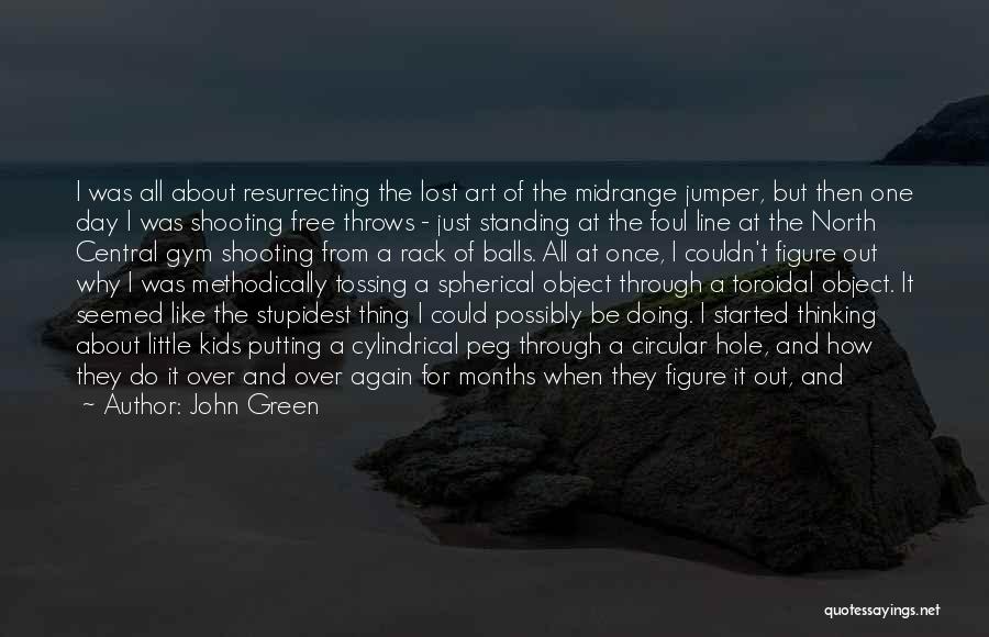 John Green Quotes: I Was All About Resurrecting The Lost Art Of The Midrange Jumper, But Then One Day I Was Shooting Free