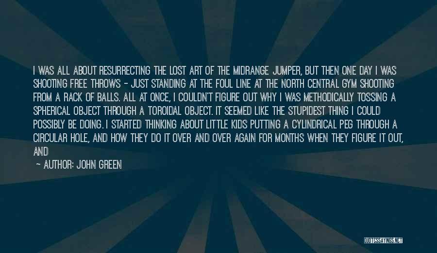 John Green Quotes: I Was All About Resurrecting The Lost Art Of The Midrange Jumper, But Then One Day I Was Shooting Free