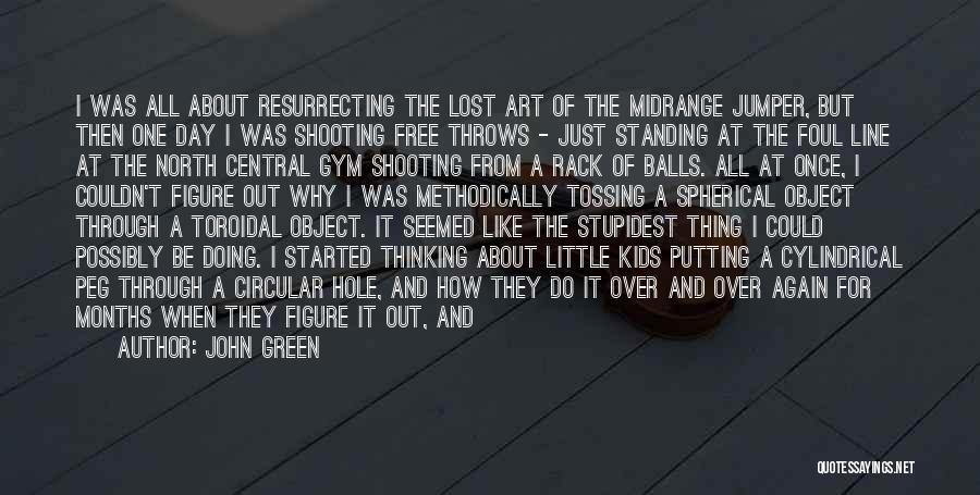 John Green Quotes: I Was All About Resurrecting The Lost Art Of The Midrange Jumper, But Then One Day I Was Shooting Free