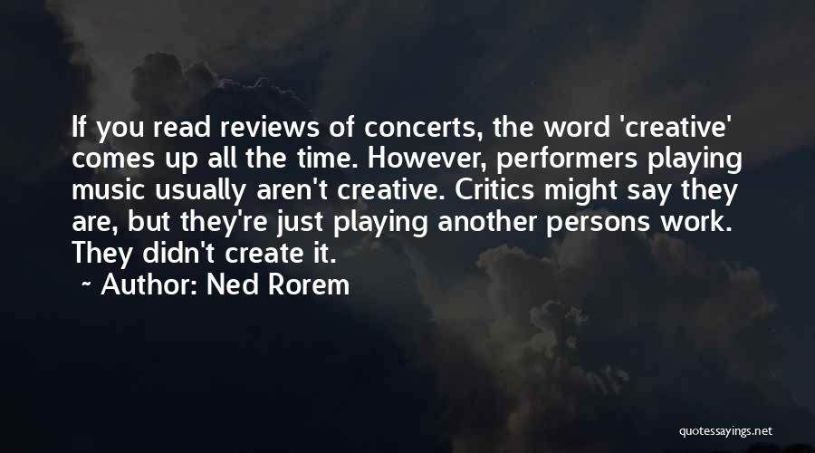 Ned Rorem Quotes: If You Read Reviews Of Concerts, The Word 'creative' Comes Up All The Time. However, Performers Playing Music Usually Aren't