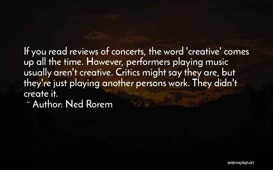 Ned Rorem Quotes: If You Read Reviews Of Concerts, The Word 'creative' Comes Up All The Time. However, Performers Playing Music Usually Aren't