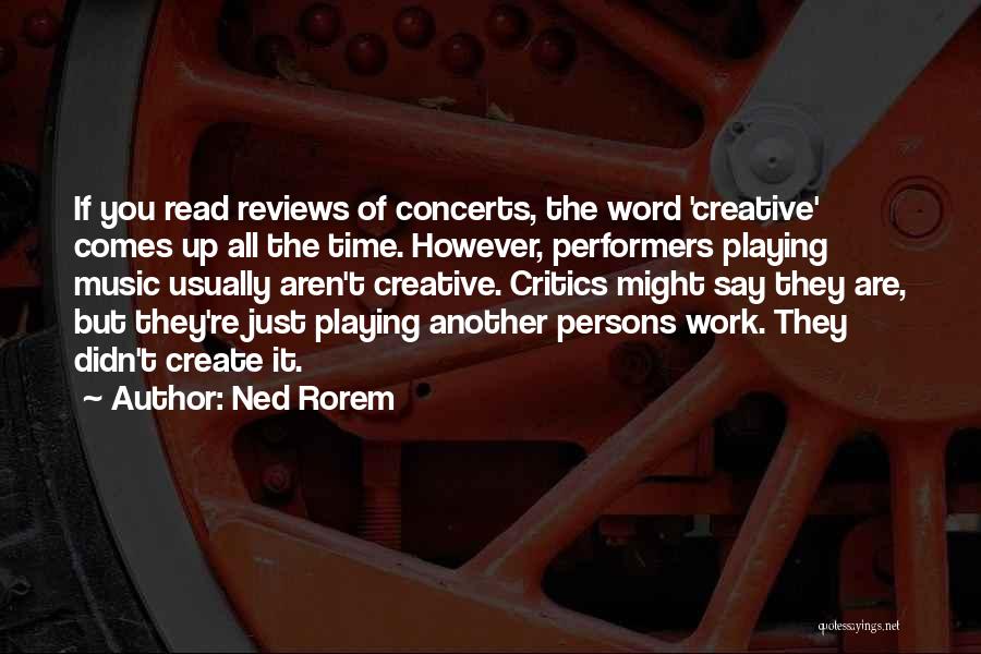 Ned Rorem Quotes: If You Read Reviews Of Concerts, The Word 'creative' Comes Up All The Time. However, Performers Playing Music Usually Aren't