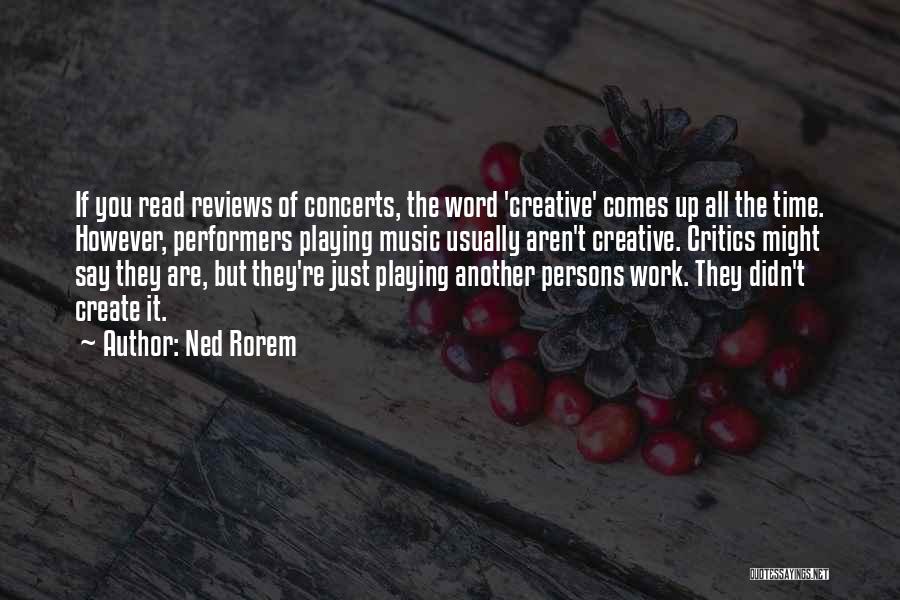 Ned Rorem Quotes: If You Read Reviews Of Concerts, The Word 'creative' Comes Up All The Time. However, Performers Playing Music Usually Aren't