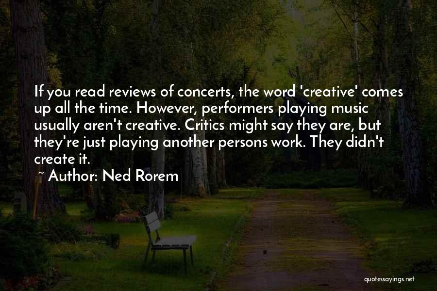 Ned Rorem Quotes: If You Read Reviews Of Concerts, The Word 'creative' Comes Up All The Time. However, Performers Playing Music Usually Aren't