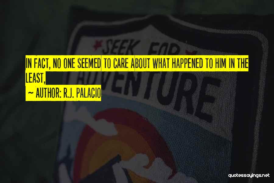 R.J. Palacio Quotes: In Fact, No One Seemed To Care About What Happened To Him In The Least,