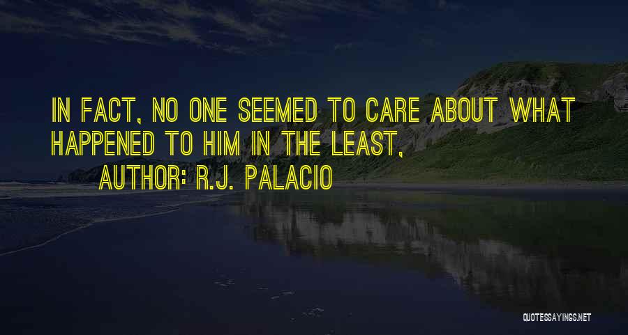 R.J. Palacio Quotes: In Fact, No One Seemed To Care About What Happened To Him In The Least,
