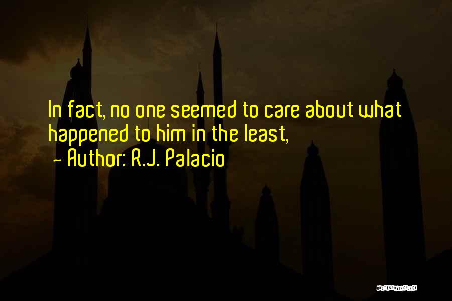 R.J. Palacio Quotes: In Fact, No One Seemed To Care About What Happened To Him In The Least,