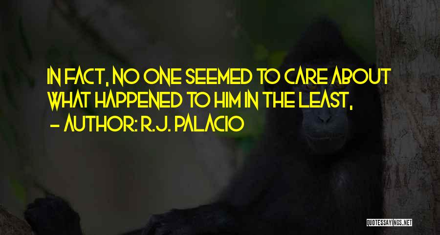 R.J. Palacio Quotes: In Fact, No One Seemed To Care About What Happened To Him In The Least,