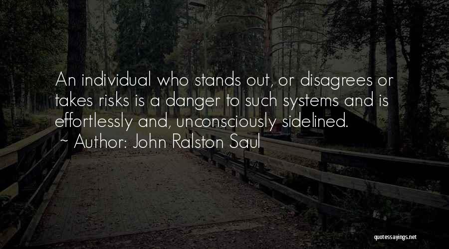 John Ralston Saul Quotes: An Individual Who Stands Out, Or Disagrees Or Takes Risks Is A Danger To Such Systems And Is Effortlessly And,