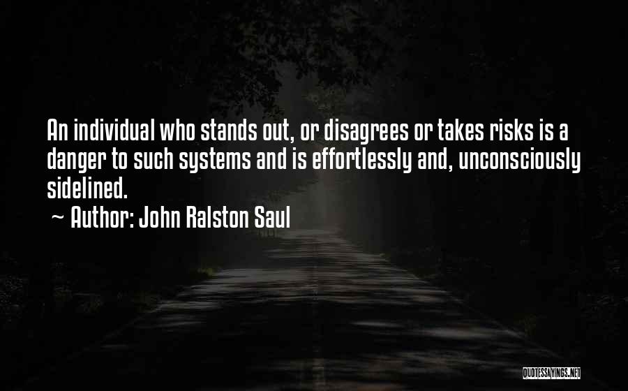 John Ralston Saul Quotes: An Individual Who Stands Out, Or Disagrees Or Takes Risks Is A Danger To Such Systems And Is Effortlessly And,