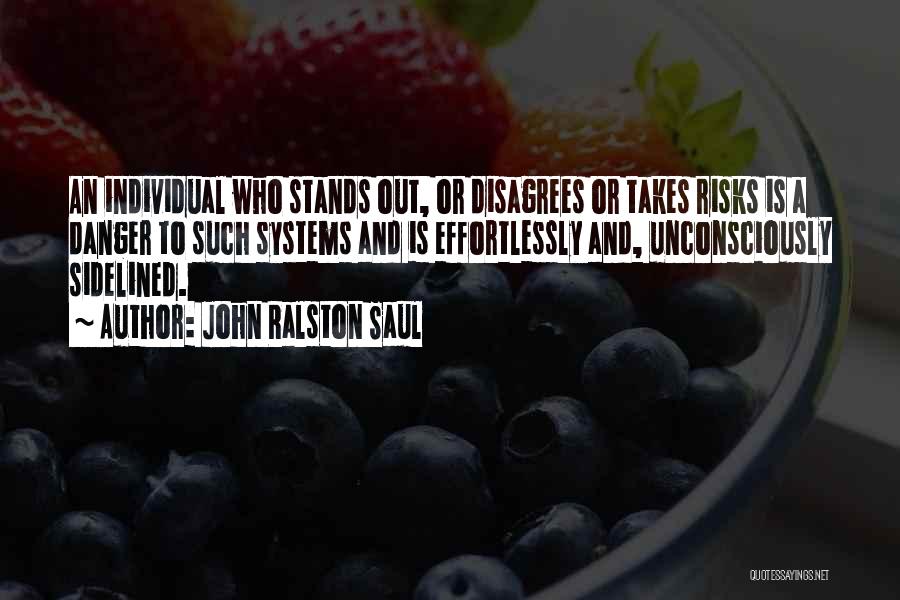 John Ralston Saul Quotes: An Individual Who Stands Out, Or Disagrees Or Takes Risks Is A Danger To Such Systems And Is Effortlessly And,