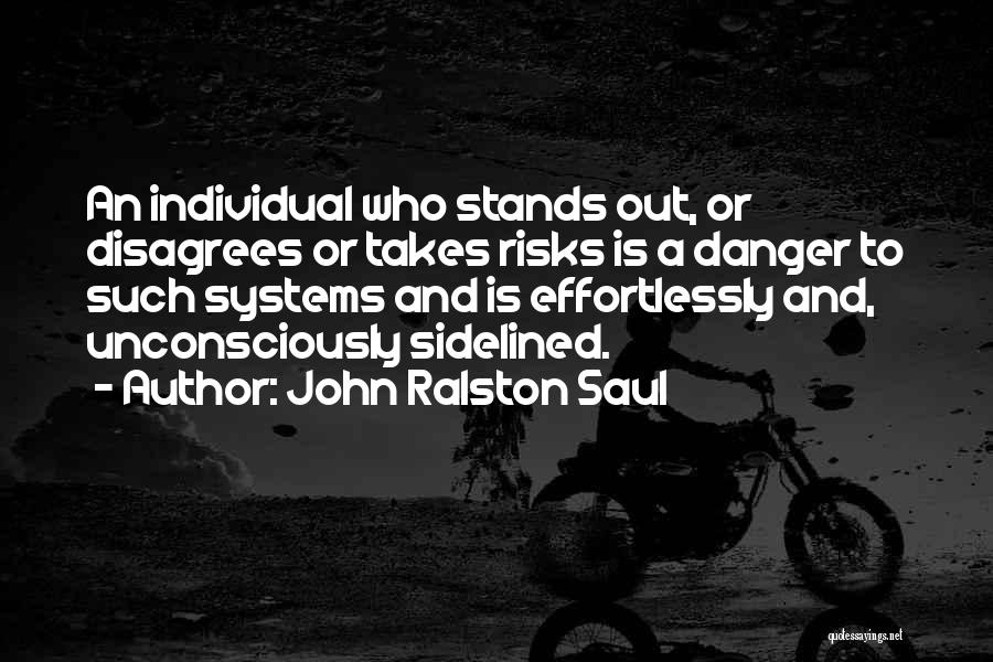 John Ralston Saul Quotes: An Individual Who Stands Out, Or Disagrees Or Takes Risks Is A Danger To Such Systems And Is Effortlessly And,