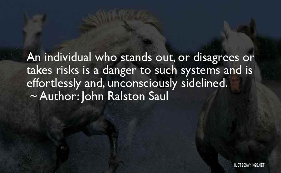 John Ralston Saul Quotes: An Individual Who Stands Out, Or Disagrees Or Takes Risks Is A Danger To Such Systems And Is Effortlessly And,