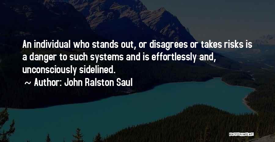 John Ralston Saul Quotes: An Individual Who Stands Out, Or Disagrees Or Takes Risks Is A Danger To Such Systems And Is Effortlessly And,