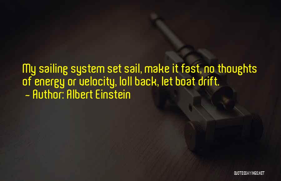 Albert Einstein Quotes: My Sailing System Set Sail, Make It Fast, No Thoughts Of Energy Or Velocity, Loll Back, Let Boat Drift.