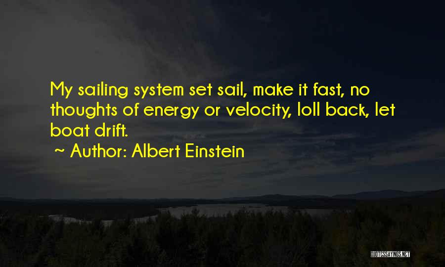 Albert Einstein Quotes: My Sailing System Set Sail, Make It Fast, No Thoughts Of Energy Or Velocity, Loll Back, Let Boat Drift.