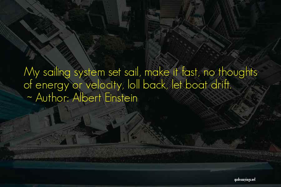 Albert Einstein Quotes: My Sailing System Set Sail, Make It Fast, No Thoughts Of Energy Or Velocity, Loll Back, Let Boat Drift.