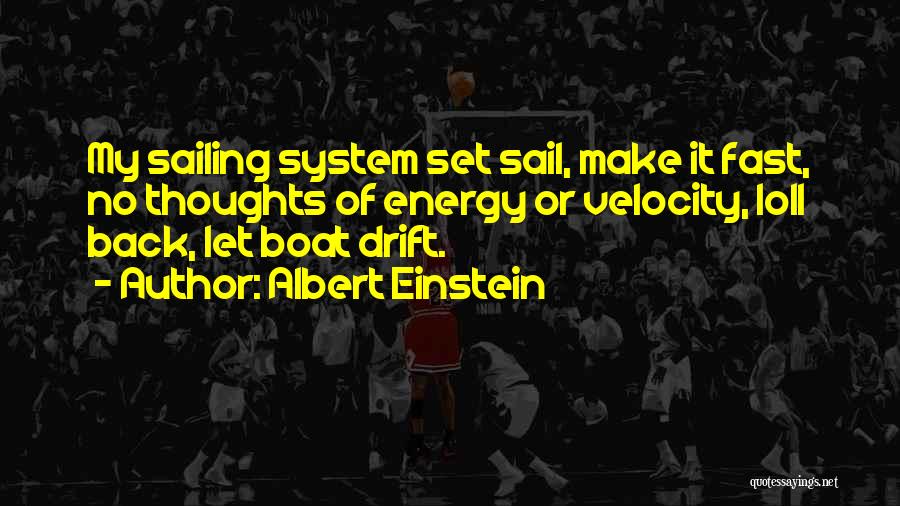 Albert Einstein Quotes: My Sailing System Set Sail, Make It Fast, No Thoughts Of Energy Or Velocity, Loll Back, Let Boat Drift.