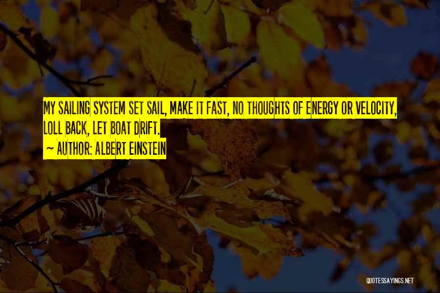 Albert Einstein Quotes: My Sailing System Set Sail, Make It Fast, No Thoughts Of Energy Or Velocity, Loll Back, Let Boat Drift.