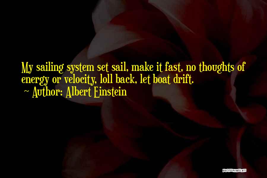 Albert Einstein Quotes: My Sailing System Set Sail, Make It Fast, No Thoughts Of Energy Or Velocity, Loll Back, Let Boat Drift.