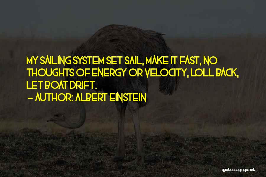 Albert Einstein Quotes: My Sailing System Set Sail, Make It Fast, No Thoughts Of Energy Or Velocity, Loll Back, Let Boat Drift.